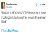 Gloria Bernstein @GloriaBB2 Follow TO KILL A MOCKINGBIRD? Believe me-if those mockingbirds had guns they wouldn't have been killed." #TrumpBookReport