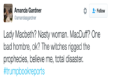 Amanda Gardner @amandasgardner Follow Lady Macbeth? Nasty woman. MacDuff? One bad hombre, ok? The witches rigged the prophecies, believe me, total disaster. #trumpbookreports