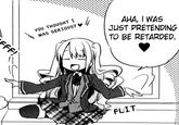 YOU THOUGHT I WAS SERIOUS? JUST PRETENDING TO BE RETARDED. FLIT