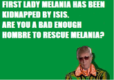 FIRST LADY MELANIA HAS BEEN KIDNAPPED BY ISIS. ARE YOU A BAD ENOUGH HOMBRE TO RESCUE MELANIA?