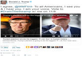Donald J. Trump @realDonaldTrump I agree, @MMFlint- To all Americans, I see you & I hear you. I am your voice. Vote to #DrainTheSwamp w/ me on 11 /8. KE AMERICA Trump's election will be the biggest "F-ck You"inhuma..。 → 0:00/4:21 Trump's election will be the biggest"F-ck You" in human history -.. Michael Moore: Trump's election is going to be the biggest F-ck You' ever reco. youtube.com RETWEETS LIKES 11962 24,76OS E 10:32 AM - 27 Oct 2016 9 Manhattan, NY