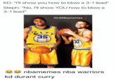 KD: "I'll show you how to blow a 3-1 lead" Steph: "No, I'll show YOU how to blow a 3-1 lead" IG:@Nbamemes 35 30 nbamemes nba warriors kd durant curry