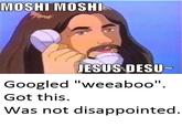 MOSHI MOSHE ESUS DESU Googled "weeaboo" Got this Was not disappointed