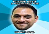 THINKING ABOUT A MIDDLE EAST PUN ISRAELY HARD
