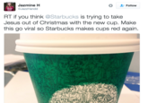 Jazmine H @JazzHandd Follow RT if you think @Starbucks is trying to take Jesus out of Christmas with the new cup. Make this go viral so Starbucks makes cups red again