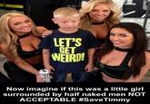 LET'S GET Now imagine if this was a little girl surrounded by half naked men NOT ACCEPTABLE #SaveTimmy
