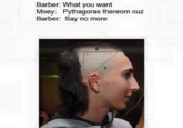 Barber. What you want Moey: Pythagoras thereom cuz Barber: Say no more