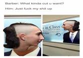 Barber: What kinda cut u want? Him: Just f--- my s--- up t in Class ETIC DENTISTRY 43.2323