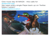 One more day till MAGA - this calls for #RainOfFrogs We need every single Pepe back up on Twitter. Make it green! #MondayMotivation