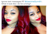 Ignore text messages RT @JasmineGunn91: What it look like i do for a living?