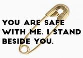 YOU ARE SAFE WITH ME. STAND BESIDE YOU
