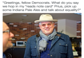How Do You Do Fellow Democrats "Greetings, fellow Democrats. What do you say we hop in my "reads note card* Prius, pick up some Indiana Pale Ales and talk about equality?"
