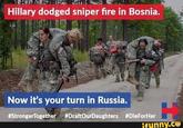Hillary dodged sniper fire in Bosnia. Now it's your turn in Russia #StrongerTogether #DraftOurDaughters #DieForHer funny.ce