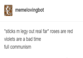 memelovingbot sticks m legy out real far* roses are red violets are a bad time full communism