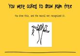 You were asked to draw palm tree You drew this, and the neural net recognized it.
