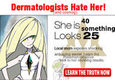Dermatologists Hate Her! and cosmog) 40 She lS something Looks 25 Local mom exposes shocking anti-aging secret. Learn the okemon-abusive trick to her stunning results. LEARN THE TRUTH NOW
