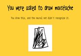 You were asked to draw moustoche You drew this, and the neural net didn't recognize it.