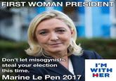FIRST WOMAN PRESIDENT Don't let misogynists steal your election this time. Marine Le Pen 2017 I'M WITH HER