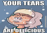 YOUR TEARS AREDELICIOUS