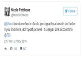 Nicole Pettibone @NicolePettibone Follow @Ohour found a network of child pornography accounts on Twitter. If you find more, don't post pictures-it's illegal. Link accounts to @FBI 2:17 AM 21 Nov 2016 わロ153 147