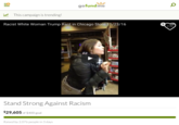 -0 gofundme This campaign is trending Racist White Woman Trump Rant in Chicago Store 11/23/16 Stand Strong Against Racism $29,605 of $400 goal Raised by 2,076 people in 3 days