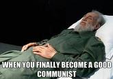 WHEN YOU FINALLY BECOME A GOOD COMMUNIST