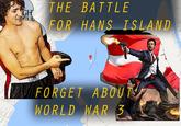 Greatest battle of all time! Only on Pay Per View! THE BATTLE FOR HANS ISLAND FORGET ABOUT WORLD WAR 3