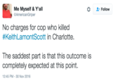 Me Myself& Y'all @AmericanGriper Follow No charges for cop who killed #KeithLamontScott in Charlotte. The saddest part is that this outcome is completely expected at this point 12:45 PM-30 Nov 2016