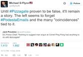 Michael G Flynn @mflynnJR Follow Until #Pizzagate proven to be false, it'll remain a story. The left seems to forget #PodestaEmails and the many "coincidences" tied to it. Jack Posobiec @JackPosobiec DC Police Chief: "Nothing to suggest man w/gun at Comet Ping Pong had anything to do with #pizzagate" RETWEETS LIKES 1,413 1,892 図圓奉鼎囤 O 10:13 PM- 4 Dec 2016 わ864 1.4K 1.9K