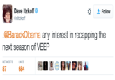 Dave Itzkoff @ditzkoff Follow @BarackObama any interest in recapping the next season of VEEP RETWEETSL