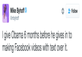 Mike Byhoff @mbyhoff Follow I give Obama 6 months before he gives in to making Facebook videos with text over it.