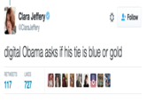 Clara Jeffery Φ @ClaraJeffery Follow digital Obama asks if his tie is blue or gold RETWEETSL LIKES 727