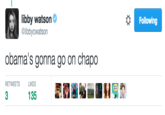 Following libby watson @libbycwatson obama's gonna go on chapo RETWEETS LIKES 3 135