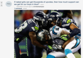 If naked girls can get thousands of upvotes, then how much support can we get for our boys in blue? L.redd.it 36 Submitted 12 hours ago by comebackjoeyjojo 1 comment share American football Seattle Seahawks gridiron football american football protective equipment in gridiron football team sport protective gear in sports football helmet helmet football equipment and supplies headgear competition event personal protective equipment defensive tackle games player