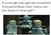 If a hot girl can get ten hundred thousand likes how many can our boys in blue get? Obi-Wan Kenobi Qui-Gon Jinn General Grievous text technology human behavior organism