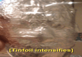 Tinfoil intensifies]