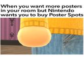 When vou want more posters in your room but Nintendo wants you to buy Poster Spots