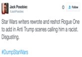 Original Claim Jack Posobiec @JackPosobiec * Follow Star Wars writers rewrote and reshot Rogue One to add in Anti Trump scenes calling him a racist Disgusting #DumpStarWars