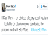 David Slack Tweet David Slack @slack2thefuture Follow If Star Wars - an obvious allegory about Nazism feels like an attack on your candidate, the problem isn't with Star Wars #DumpStarWars
