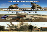 SIB, WE ARE OUT OF GRENADES! THEN THROW THE DAMN NOTE1s! FIREIN THE HOLE! STARECATCOM