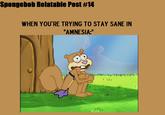 Spongebob Relatable Post #14 WHEN YOU'RE TRYING TO STAY SANE IN "AMNESIA:"