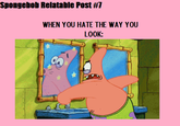 Spongebob Relatable Post #7 WHEN YOU HATE THE WAY YOU LOOK: