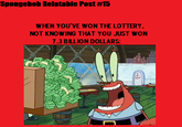 Spongebob Relatable Post #15 WHEN YOU'VE WON THE LOTTERY NOT KNOWING THAT YOU JUST WON 7.3 BILLION DOLLARS:
