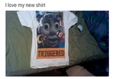 I love my new shirt TRIGGERED