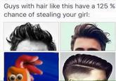 Guys with hair like this have a 125% chance of stealing your girl Guys with hair like this have a 125 % chance of stealing your girl: