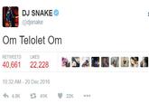 DJ SNAKE @djsnake Om Telolet Om RETWEETSLIKES 40,661 22,228 10:32 AM- 20 Dec 2016 わ4.5K £741K 22K