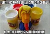 Donald Trump Play-Doh LEFT THIS ONACOLLEGE SAFE SPAC Plas NOW THE CAMPUSISIN LOCKDOWN