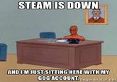 STEAM IS DOWN ANDIM JUST SITTING HERE WITHMY GOG ACCOUNT.negenerator.net
