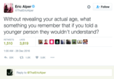 Eric Alper @ThatEricAlper Follow Without revealing your actual age, what something you remember that if you told a younger person they wouldn't understand? RETWEETS LIKES 1,510 3,819 ▲ 1:00 AM-28 Dec 2016 -''Es Reply to @ThatEricAlper