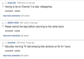 ↑ [-] Sully!102 7088 points 19 days ago Having to be on Channel 3 to play videogames permalink embed load more comments (100 replies) H 80025-75540 2831 points 19 days ago Please reswind the tape before returning to the rental store permalink embed load more comments (28 replies) H bovickles 2793 points 19 days ago Saturday morning TV had amazing kids cartoons on for 6+ hours permalink embed load more comments (58 replies)
